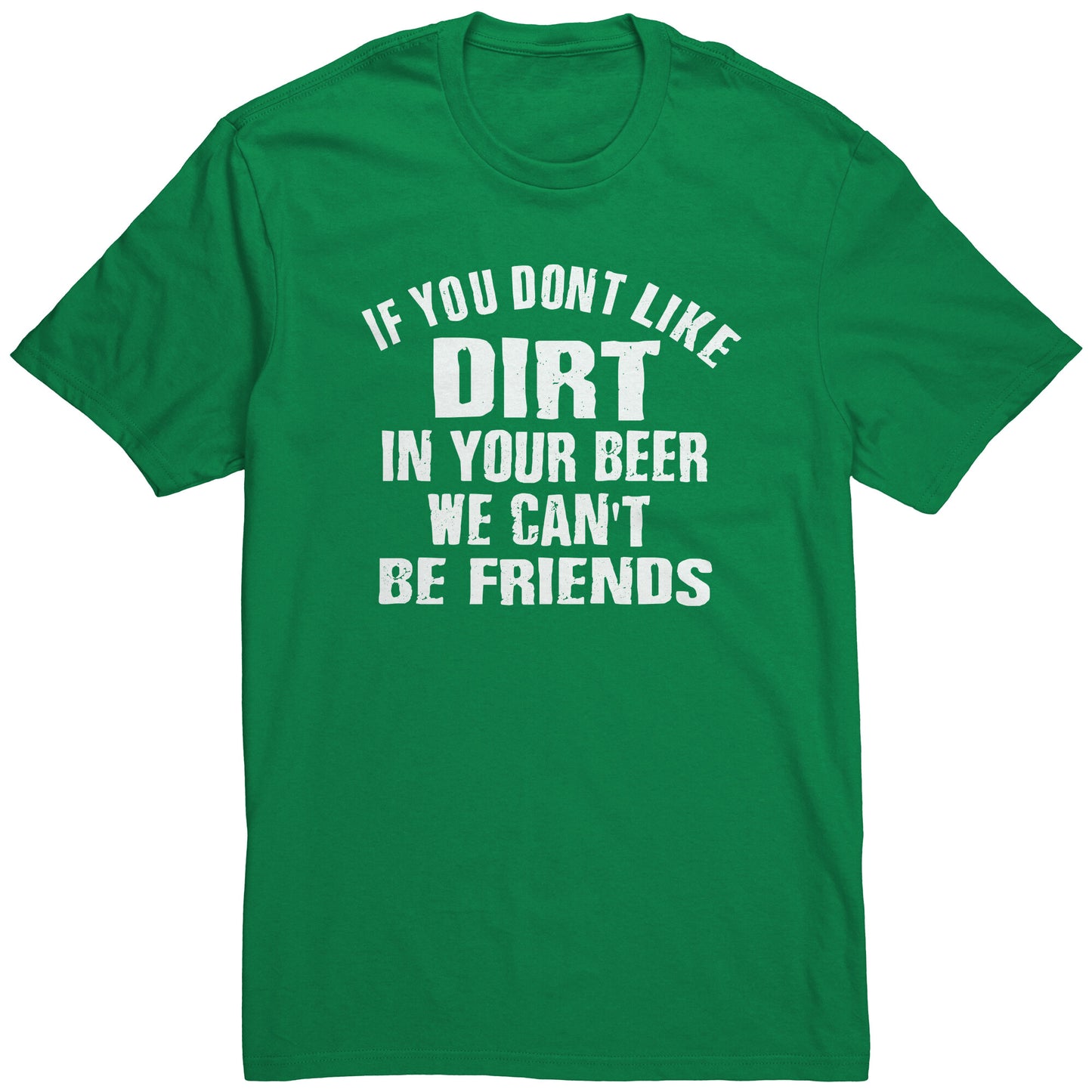 IF YOU DON'T LIKE DIRT IN YOUR BEER WE CAN'T BE FRIENDS MEN'S T-SHIRT
