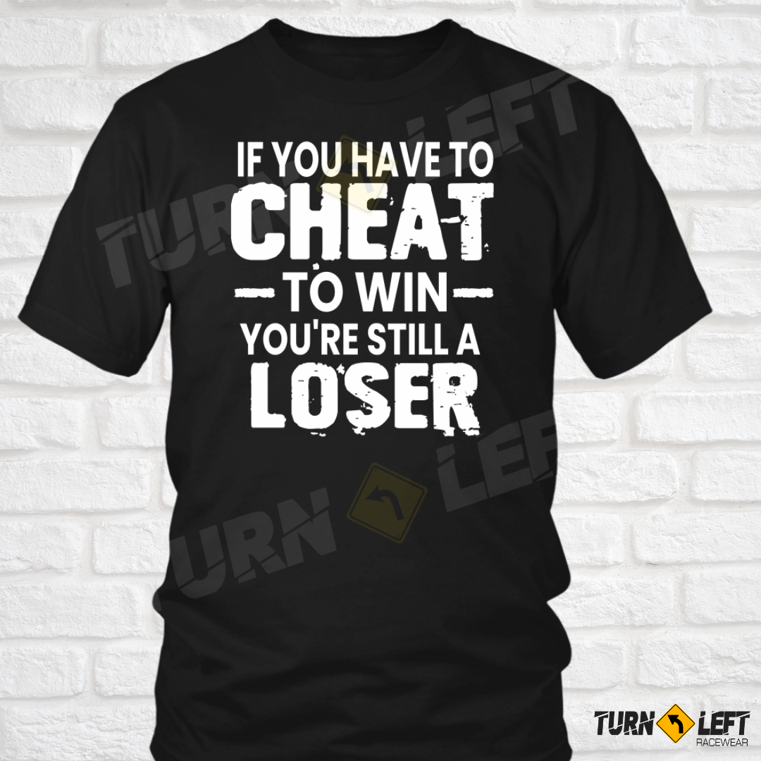 If You Have To Cheat To Win You're Still A Loser T-Shirt 