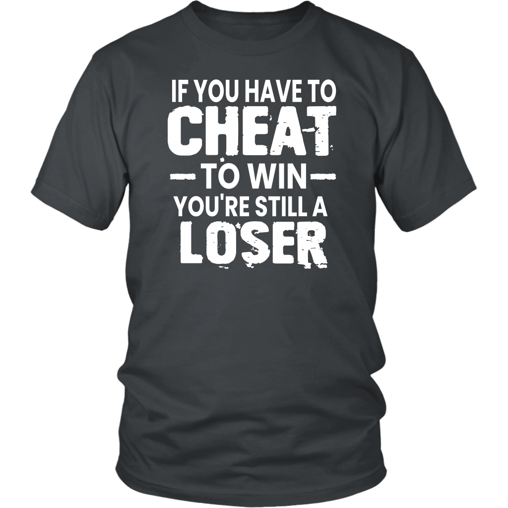 If You Have To Cheat To Win Your Still A Loser T-Shirt
